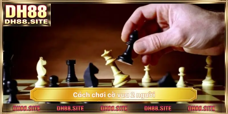 cách chơi cờ vua 2 người