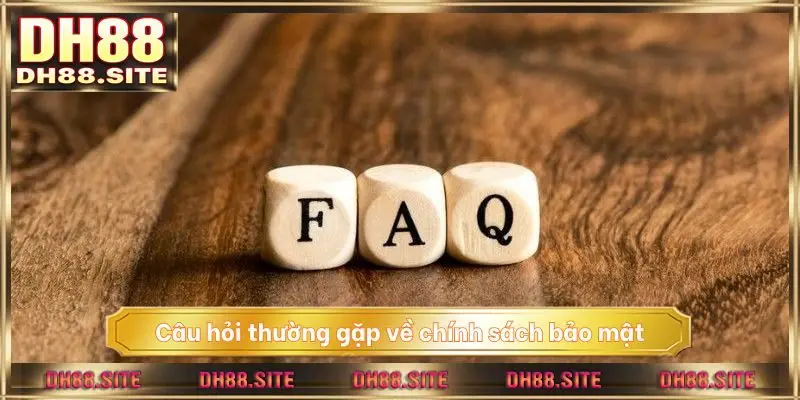 Câu hỏi thường gặp về chính sách bảo mật