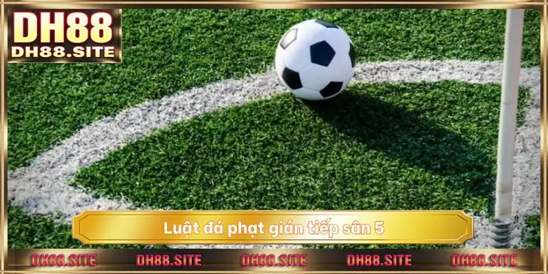 luật đá phạt gián tiếp sân 5