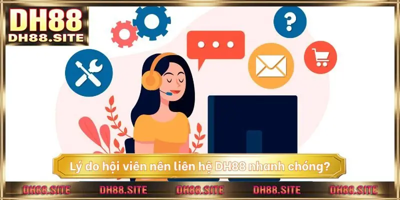 Lý do hội viên nên liên hệ DH88 nhanh chóng?