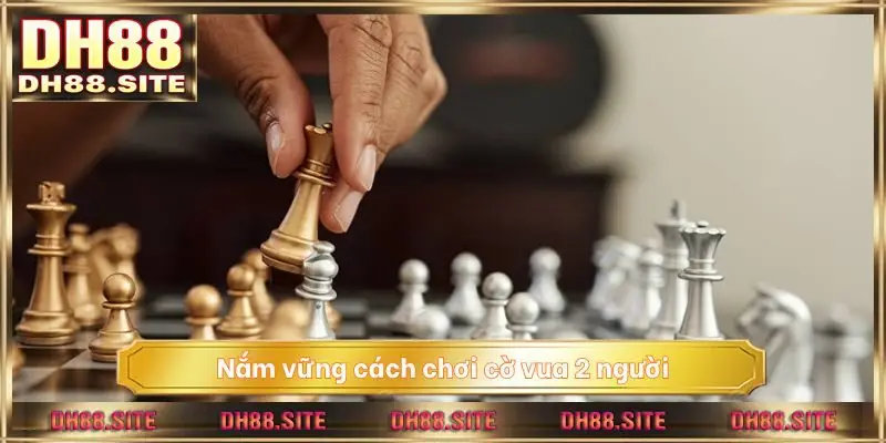 Nắm vững cách chơi cờ vua 2 người