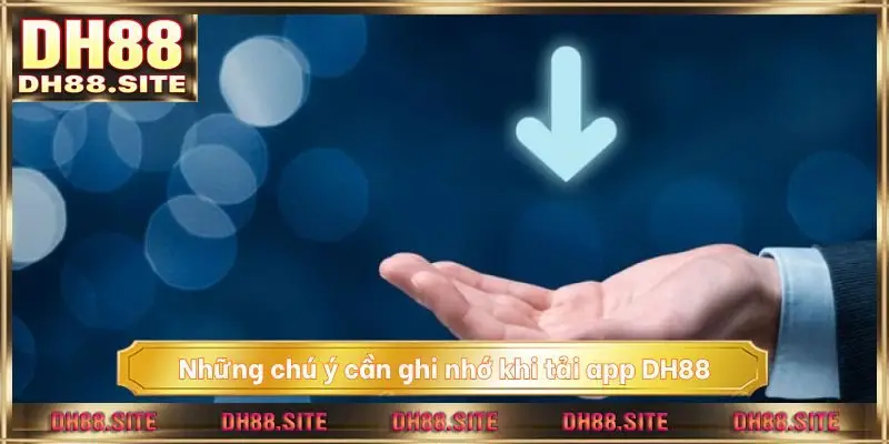 Những chú ý cần ghi nhớ khi tải app DH88 đỉnh cao