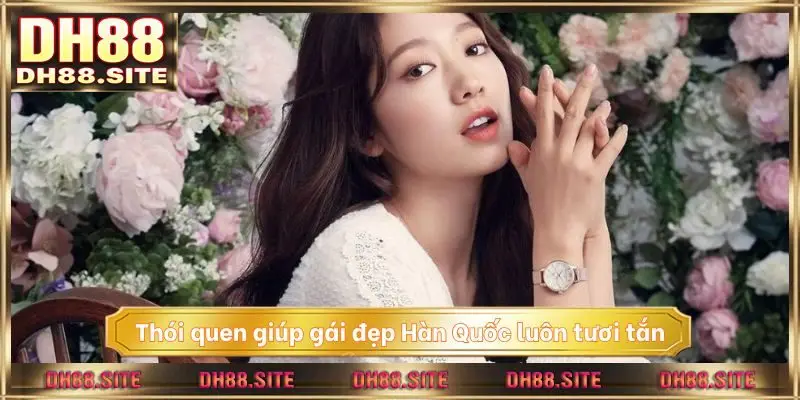 Thói quen giúp gái đẹp Hàn Quốc luôn tươi tắn