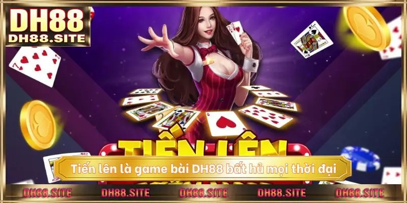 Tiến lên là game bài DH88 bất hủ mọi thời đại