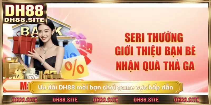 Ưu đãi DH88 mời bạn chơi game cực hấp dẫn